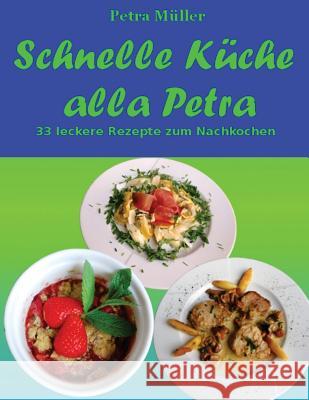 Schnelle Küche alla Petra: 33 leckere Rezepte zum Nachkochen Müller, Petra 9781537717012 Createspace Independent Publishing Platform