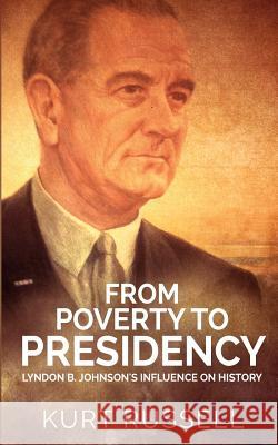 From Poverty to Presidency: Lyndon B. Johnson's Influence on History Kurt Russell 9781537717432