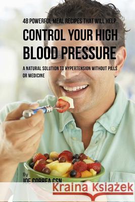 48 Powerful Meal Recipes That Will Help Control Your High Blood Pressure: A Natural Solution to Hypertension without Pills or Medicine Correa Csn, Joe 9781537718101 Createspace Independent Publishing Platform