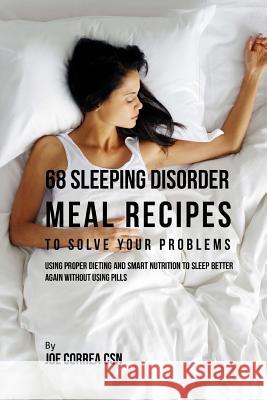 68 Sleeping Disorder Meal Recipes to Solve Your Problems: Using Proper Dieting and Smart Nutrition to Sleep Better Again without Using Pills Correa Csn, Joe 9781537718774 Createspace Independent Publishing Platform