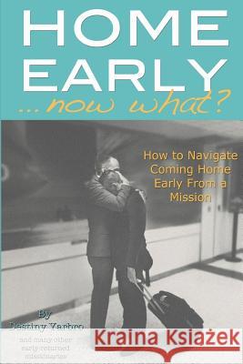 Home Early ... Now What?: How to Navigate Coming Home Early from a Mission Destiny Yarbro 9781537719597 Createspace Independent Publishing Platform