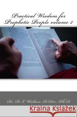 Practical Wisdom for Prophetic People volume II Wallace, D. L. 9781537719795 Createspace Independent Publishing Platform