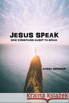 Jesus Speak: How the Bible says Christians ought to speak Mergner, Daniel W. 9781537720043 Createspace Independent Publishing Platform