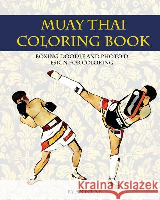 Muay Thai Coloring Book: Boxing doodle and photo design for coloring (Thai Fight and Boxing) Antoine 9781537721309