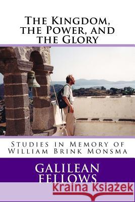 The Kingdom, the Power, and the Glory: Studies in Memory of William Brink Monsma Galilean Fellows John P. Spaulding Philip E. Friesen 9781537723426