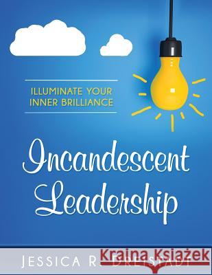 Incandescent Leadership Jessica R. Dreistadt 9781537727318 Createspace Independent Publishing Platform