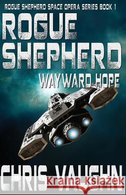 Rogue Shepherd: Wayward Hope Book 1: Rogue Shepherd Space Opera Series Chris Vaughn 9781537727875 Createspace Independent Publishing Platform