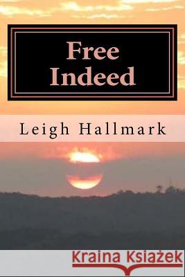 Free Indeed Leigh Hallmark 9781537729312 Createspace Independent Publishing Platform