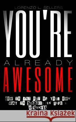 You're Already Awesome: How To Get Out Of Your Own Way To Succeed In Life and Business Sellers, Lorenzo L. 9781537729879 Createspace Independent Publishing Platform