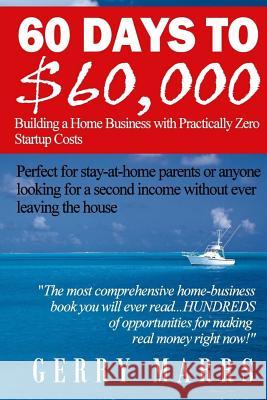 60 Days to $60,000: Building a Home Business with Practically Zero Startup Costs Gerry Marrs 9781537730929