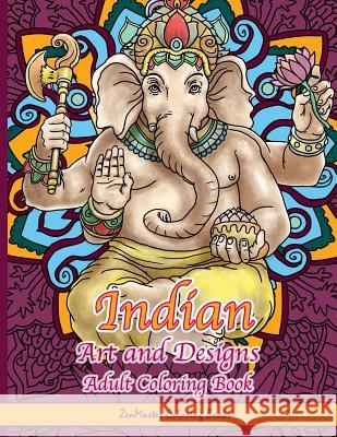 Indian Art and Designs Adult Coloring Book: Coloring Book for Adults Inspired by India with Henna Designs, Mandalas, Buddhist Art, Lotus Flowers, Paisley Designs, and More! Zenmaster Coloring Books 9781537731117 Createspace Independent Publishing Platform