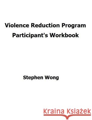 Violence Reduction Program - Participant's Workbook Stephen C. Wong 9781537731186