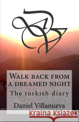 Walk back from a dreamed night: The turkish diary Villanueva, Daniel 9781537731599 Createspace Independent Publishing Platform