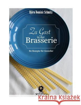 Zu Gast in der Brasserie: 80 Rezepte für Genießer Schmitz, Bjorn Dominic 9781537733937 Createspace Independent Publishing Platform