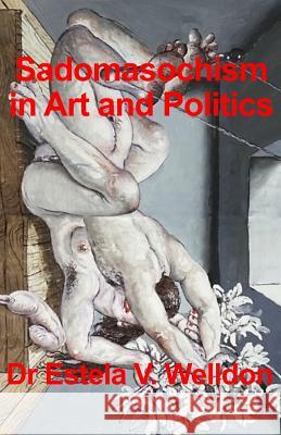 Sadomasochism in Art and Politics Dr Estela V. Welldon 9781537734231 Createspace Independent Publishing Platform