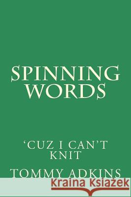 Spinning Words: Cuz I Can't Knit Tommy Adkins 9781537736556 Createspace Independent Publishing Platform
