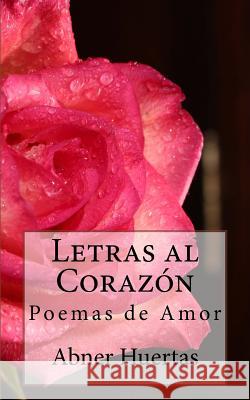 Letras al Corazón: Poemas de Amor Huertas, Abner 9781537737027