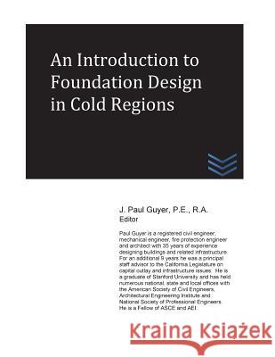 An Introduction to Foundation Design in Cold Regions J. Paul Guyer 9781537737218 Createspace Independent Publishing Platform