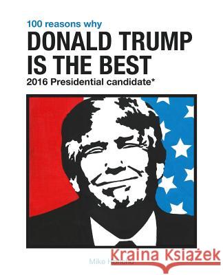 100 Reasons Why Donald Trump is the Best 2016 Presidential Candidate Honcho, Mike 9781537737546 Createspace Independent Publishing Platform