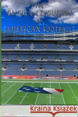 Origin and Evolution of American Football R. Benjamin Jordan 9781537744124