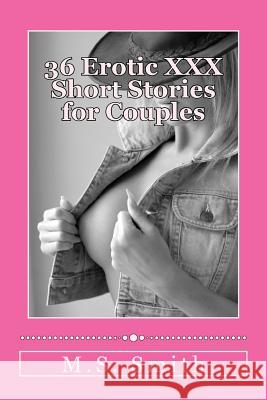 36 Erotic XXX Short Stories for Couples: Over 185,000 words of hot and steamy erotica as only M.S. Smith can write! Enjoy this all new collection of H Smith, M. S. 9781537746012 Createspace Independent Publishing Platform