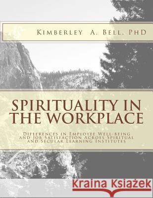 Spirituality in the Workplace: Differences in Employee Well-Being and Job Satisfaction Across Spiritual and Secular Learning Institutes Kimberley a. Bel 9781537746098 Createspace Independent Publishing Platform