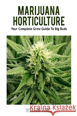 Marijuana Horticulture: Your Complete Grow Guide to Big Buds William Jones 9781537746746 Createspace Independent Publishing Platform