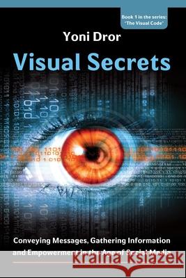Visual Secrets: Conveying Messages, Gathering Information and Empowerment in the Age of Social Media Yoni Dror 9781537748160 Createspace Independent Publishing Platform