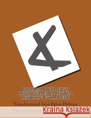 Biblical Hebrew's Devowelled 3-Letter Lexicon: Vol. Aleph: Transliterated Into Paleo-Hebrew Travis Wayne Goodsell Travis Wayne Goodsell 9781537748887 Createspace Independent Publishing Platform