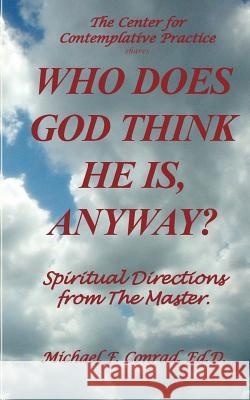 Who Does God Think He Is, Anyway?: Spiritual Directions from the Master Dr Michael F. Conrad 9781537750422 Createspace Independent Publishing Platform