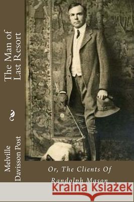 The Man of Last Resort: Or, The Clients Of Randolph Mason Post, Melville Davisson 9781537750514 Createspace Independent Publishing Platform