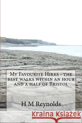 My Favourite Hikes - the best walks within an hour and a half of Bristol Reynolds, H. M. 9781537750804 Createspace Independent Publishing Platform