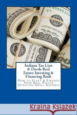 Indiana Tax Lien & Deeds Real Estate Investing & Financing Book: How to Start & Finance Your Real Estate Investing Small Business Brian Mahoney 9781537752631 Createspace Independent Publishing Platform