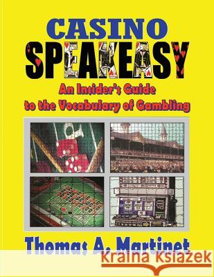 Casino Speakeasy: An Insider's Guide to the Language of Gambling Thomas a. Martinet 9781537755878 Createspace Independent Publishing Platform