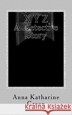 X Y Z A Detective Story Green, Anna Katharine 9781537758022 Createspace Independent Publishing Platform