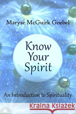 Know Your Spirit: An Introduction to Spirituality Maryse McGuirk Goebel 9781537760254