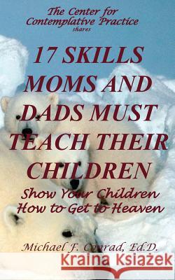 17 Skills Moms and Dads Must Teach their Children: Teach Your Children How to Get to Heaven Michael F. Conrad 9781537761671