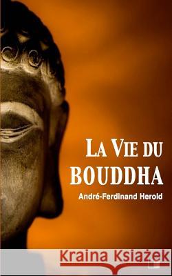 La vie du Bouddha Herold, Andre-Ferdinand 9781537766393 Createspace Independent Publishing Platform