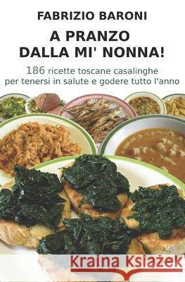A pranzo dalla mi' nonna!: 186 ricette toscane casalinghe per tenersi in salute e godere tutto l'anno Fabrizio Baroni 9781537766409
