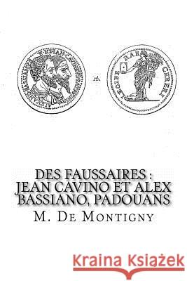 Des Faussaires: Jean Cavino et Alex Bassiano, Padouans De Montigny, M. 9781537766461 Createspace Independent Publishing Platform