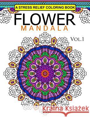 Flower Mandala Volume 1: A Stress Relief Coloring Books Relaxation Stress Relief & Art Color Therapy Mandala Staff Team 9781537767062