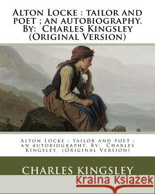 Alton Locke: tailor and poet; an autobiography. NOVEL By: Charles Kingsley (Original Version) Kingsley, Charles 9781537767437