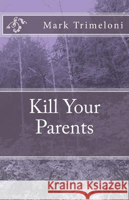 Kill Your Parents Mark Trimeloni 9781537770994 Createspace Independent Publishing Platform