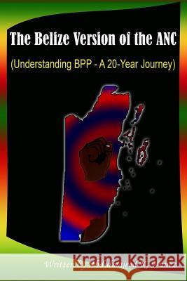 The Belize Version of the ANC: Understanding BPP - A 20-Year Journey Abdulmajeed K. Nunez Diafra G. a. Nunez 9781537771342 Createspace Independent Publishing Platform