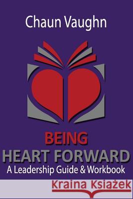 Being Heart Forward: An Others Centered Leadership Guide and Workbook Chaun Vaughn 9781537772585 Createspace Independent Publishing Platform