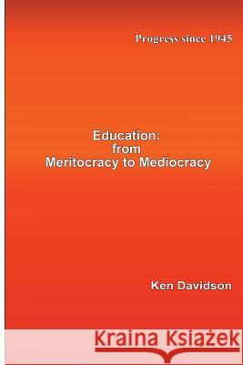 Education: From Meritocracy to Mediocracy: Progress since 1945 Ken Davidson 9781537776187 Createspace Independent Publishing Platform