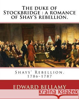 The duke of Stockbridge: a romance of Shay's rebellion. By: Edward Bellamy: Francis(Julius) Bellamy (May 18, 1855 - August 28, 1931) was a Chri Bellamy, Francis 9781537776538