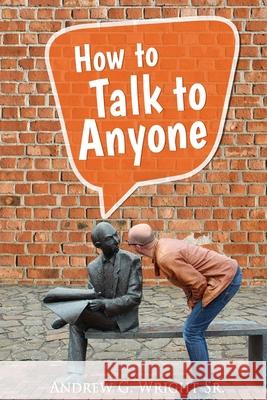 How to Talk to Anyone! Andrew G. Wrigh 9781537776804 Createspace Independent Publishing Platform
