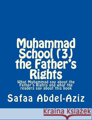 Muhammad School (3) the Father's Rights: What Muhammad say about the Father's Rights and what the readers say about this book Abdel-Aziz, Safaa Ahmad 9781537777139