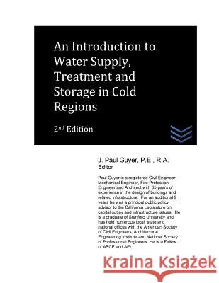 An Introduction to Water Supply, Treatment and Storage in Cold Regions J. Paul Guyer 9781537777344 Createspace Independent Publishing Platform